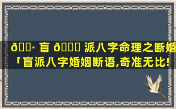 🕷 盲 🕊 派八字命理之断婚姻「盲派八字婚姻断语,奇准无比!」